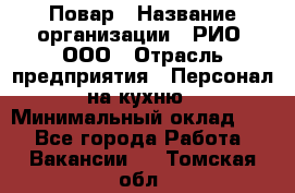 Повар › Название организации ­ РИО, ООО › Отрасль предприятия ­ Персонал на кухню › Минимальный оклад ­ 1 - Все города Работа » Вакансии   . Томская обл.